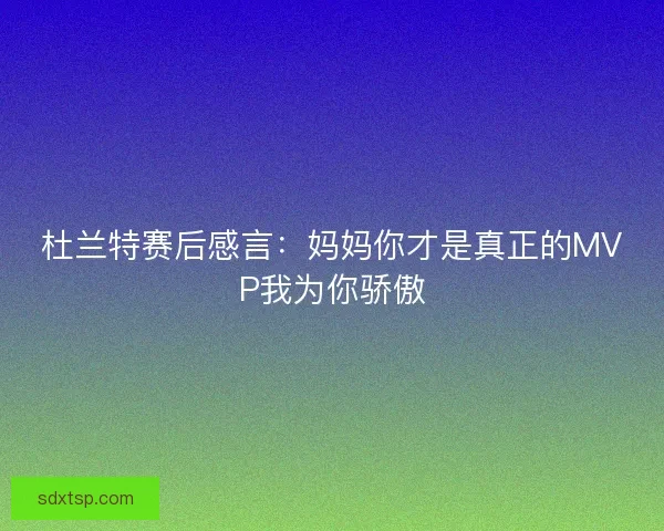 杜兰特赛后感言：妈妈你才是真正的MVP我为你骄傲