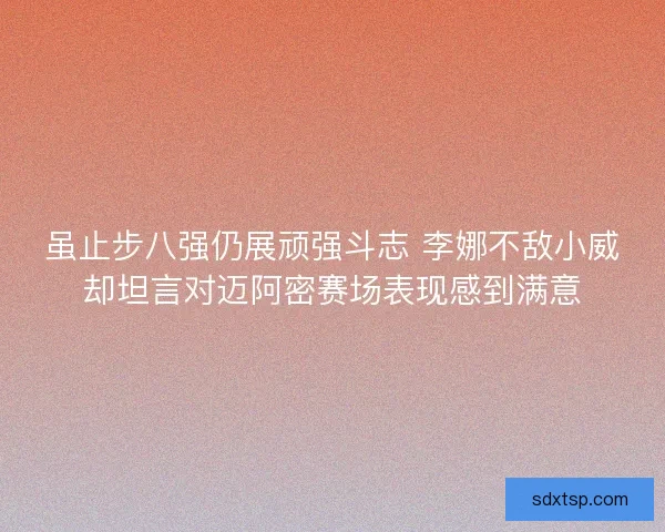 虽止步八强仍展顽强斗志 李娜不敌小威却坦言对迈阿密赛场表现感到满意